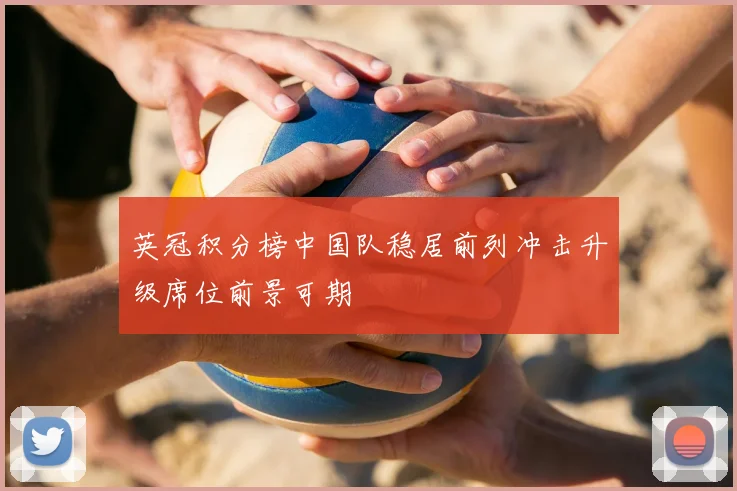 英冠积分榜中国队稳居前列冲击升级席位前景可期