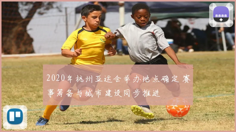 2020年杭州亚运会举办地点确定 赛事筹备与城市建设同步推进