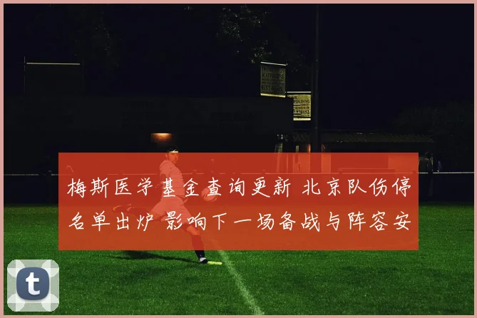 梅斯医学基金查询更新 北京队伤停名单出炉 影响下一场备战与阵容安排