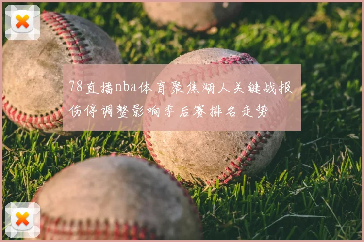 78直播nba体育聚焦湖人关键战报 伤停调整影响季后赛排名走势