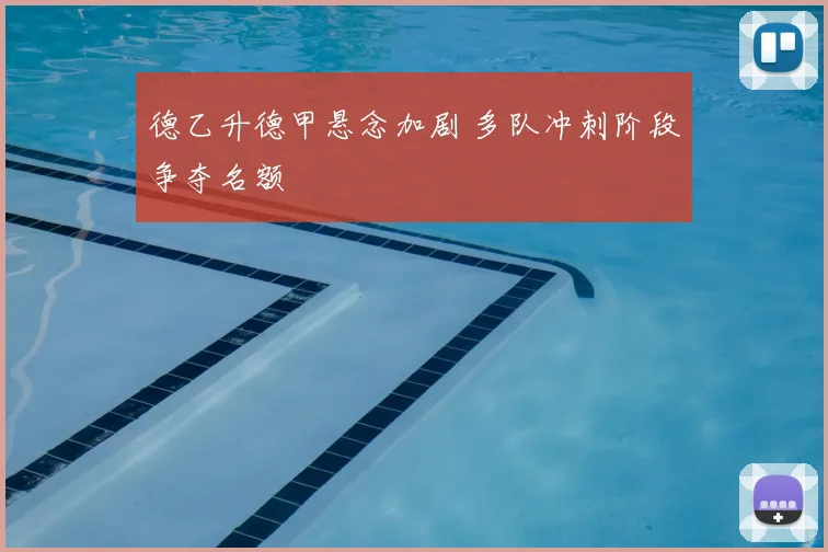 德乙升德甲悬念加剧 多队冲刺阶段争夺名额