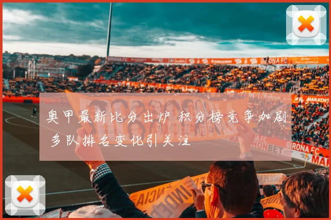 奥甲最新比分出炉 积分榜竞争加剧 多队排名变化引关注