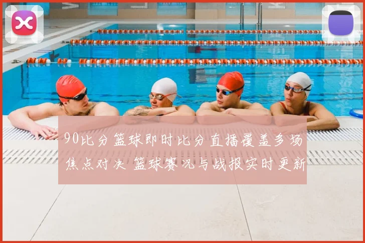 90比分篮球即时比分直播覆盖多场焦点对决 篮球赛况与战报实时更新
