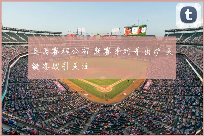 皇马赛程公布 新赛季对手出炉 关键客战引关注