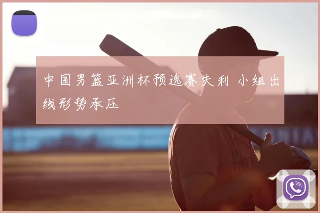 中国男篮亚洲杯预选赛失利 小组出线形势承压