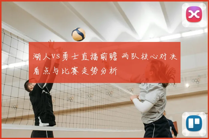 湖人vs勇士直播前瞻 两队核心对决看点与比赛走势分析