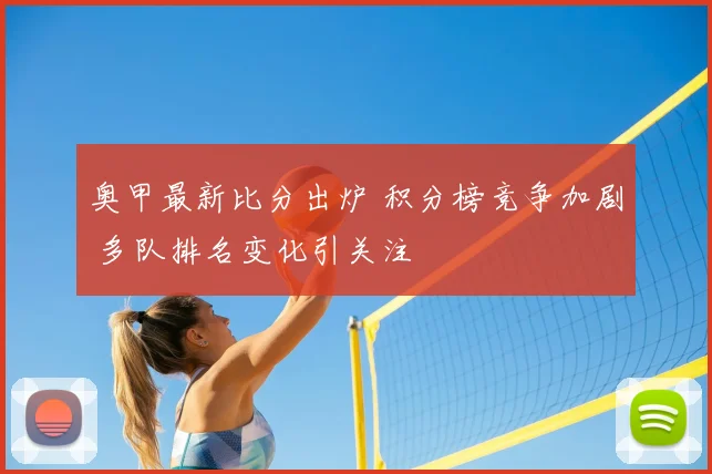 奥甲最新比分出炉 积分榜竞争加剧 多队排名变化引关注