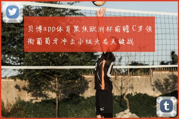 贝博app体育聚焦欧洲杯前瞻 C罗领衔葡萄牙冲击小组头名关键战