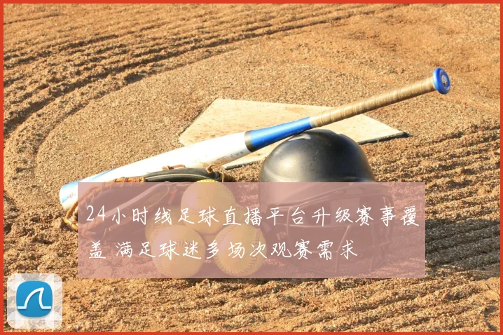 24小时线足球直播平台升级赛事覆盖 满足球迷多场次观赛需求