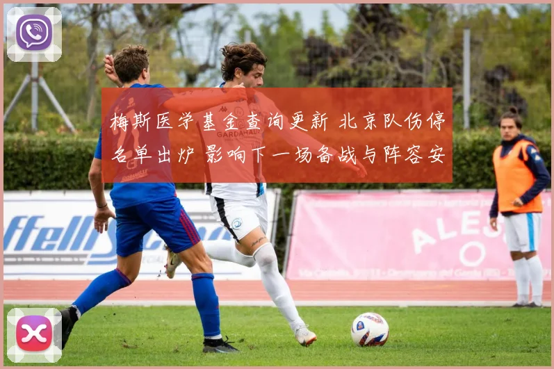 梅斯医学基金查询更新 北京队伤停名单出炉 影响下一场备战与阵容安排