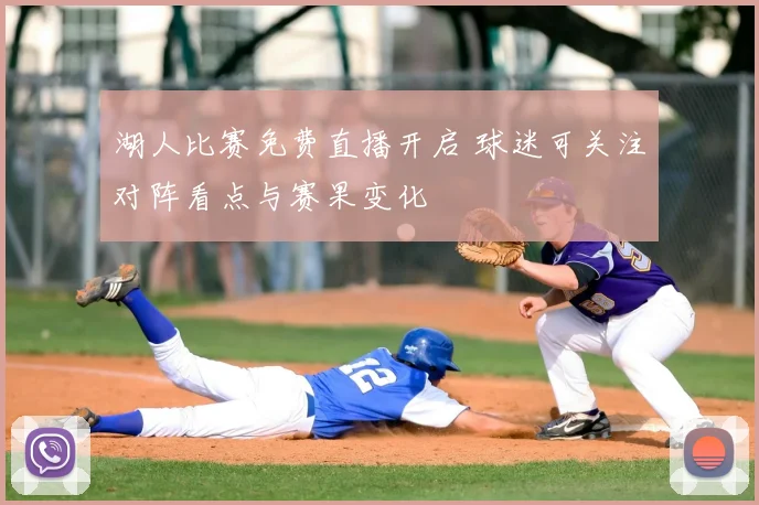 湖人比赛免费直播开启 球迷可关注对阵看点与赛果变化