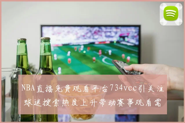 NBA直播免费观看平台734vcc引关注 球迷搜索热度上升带动赛事观看需求