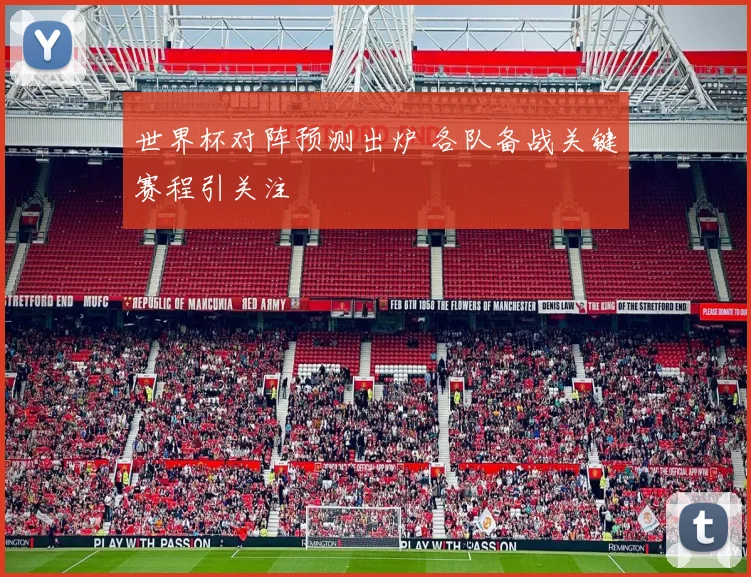 世界杯对阵预测出炉 各队备战关键赛程引关注