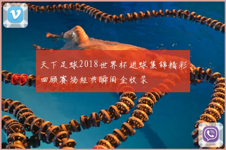 天下足球2018世界杯进球集锦精彩回顾赛场经典瞬间全收录