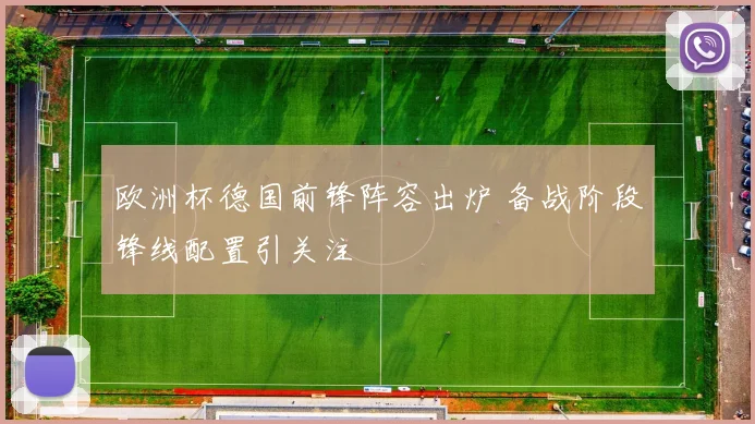 欧洲杯德国前锋阵容出炉 备战阶段锋线配置引关注