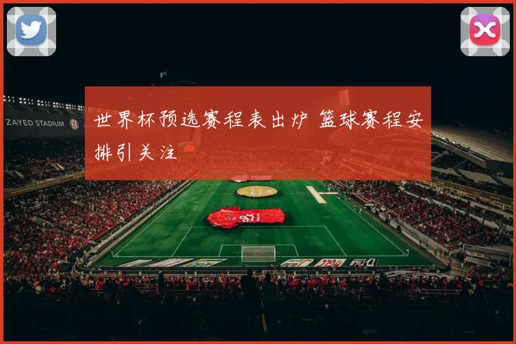 世界杯预选赛程表出炉 篮球赛程安排引关注