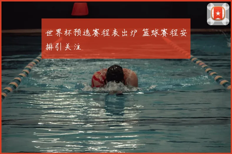 世界杯预选赛程表出炉 篮球赛程安排引关注