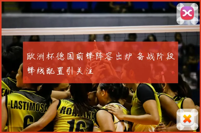 欧洲杯德国前锋阵容出炉 备战阶段锋线配置引关注